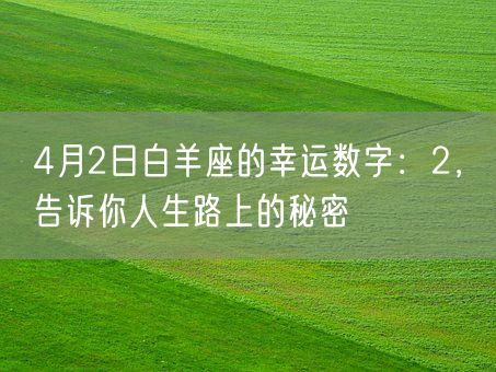 4月2日白羊座的幸运数字：2，告诉你人生路上的秘密(图1)