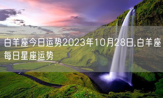 白羊座今日运势2023年10月28日,白羊座每日星座运势(图1)