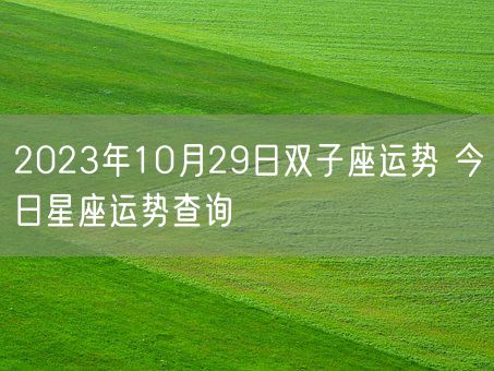 2023年10月29日双子座运势 今日星座运势查询(图1)