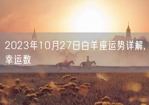 2023年10月27日白羊座运势详解,幸运数(图1)