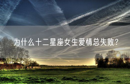 为什么十二星座女生爱情总失败？(图1)
