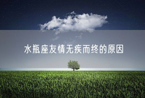 水瓶座友情无疾而终的原因(图1)