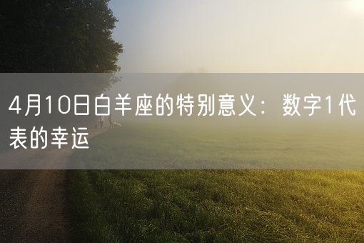 4月10日白羊座的特别意义：数字1代表的幸运(图1)