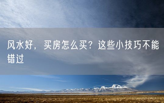 风水好，买房怎么买？这些小技巧不能错过(图1)