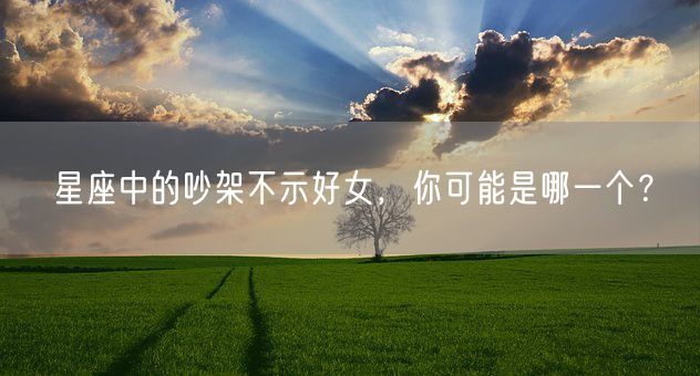 星座中的吵架不示好女，你可能是哪一个？(图1)