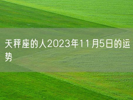 天秤座的人2023年11月5日的运势(图1)