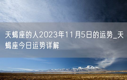 天蝎座的人2023年11月5日的运势_天蝎座今日运势详解(图1)