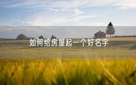 如何给房屋起一个好名字(图1)