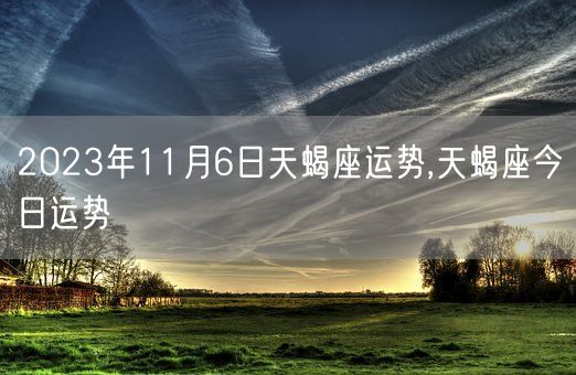 2023年11月6日天蝎座运势,天蝎座今日运势(图1)