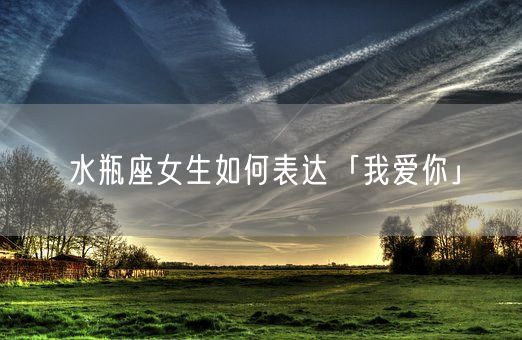 水瓶座女生如何表达「我爱你」(图1)