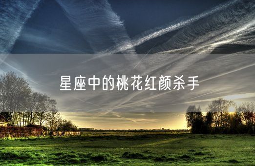 星座中的桃花红颜杀手(图1)