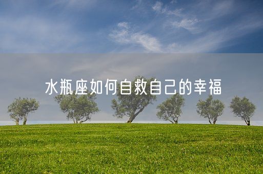 水瓶座如何自救自己的幸福(图1)