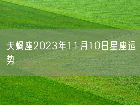 天蝎座2023年11月10日星座运势(图1)