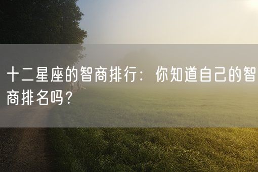 十二星座的智商排行：你知道自己的智商排名吗？(图1)