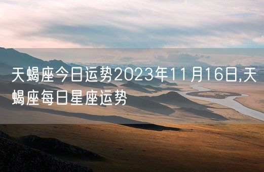 天蝎座今日运势2023年11月16日,天蝎座每日星座运势(图1)