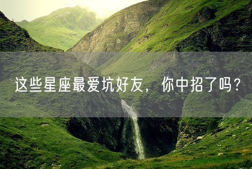 这些星座最爱坑好友，你中招了吗？(图1)