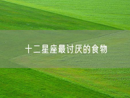 十二星座最讨厌的食物(图1)
