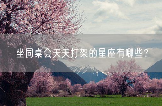 坐同桌会天天打架的星座有哪些？(图1)