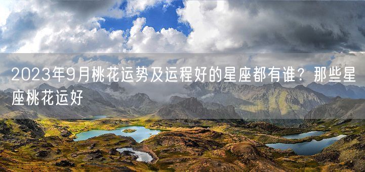 2023年9月桃花运势及运程好的星座都有谁？那些星座桃花运好(图1)