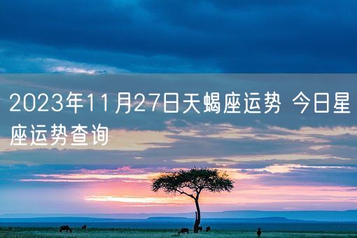 2023年11月27日天蝎座运势 今日星座运势查询(图1)