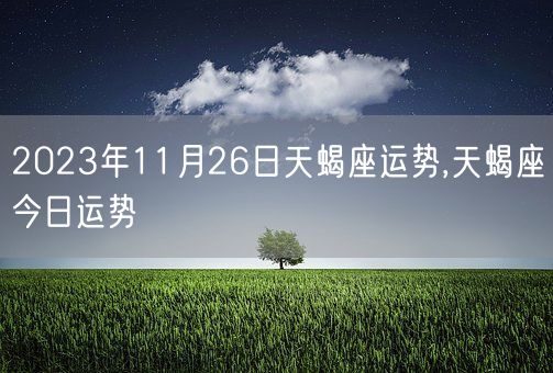 2023年11月26日天蝎座运势,天蝎座今日运势(图1)