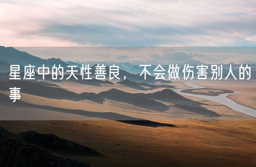 星座中的天性善良，不会做伤害别人的事(图1)