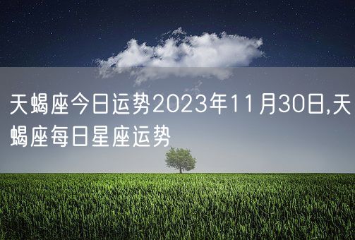 天蝎座今日运势2023年11月30日,天蝎座每日星座运势(图1)