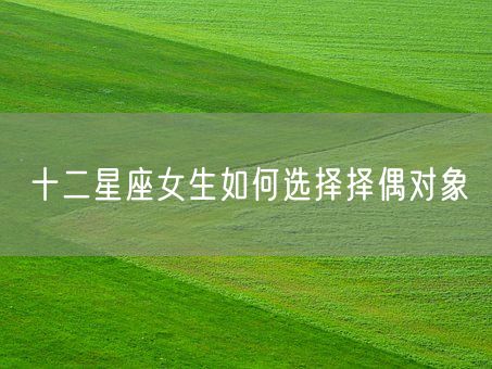 十二星座女生如何选择择偶对象(图1)