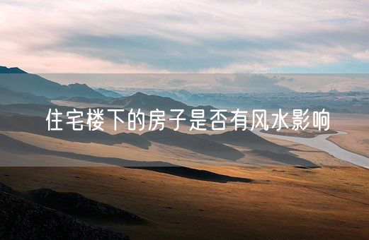 住宅楼下的房子是否有风水影响(图1)