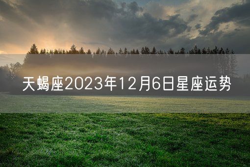 天蝎座2023年12月6日星座运势(图1)