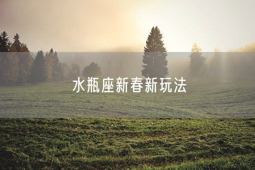 水瓶座新春新玩法(图1)