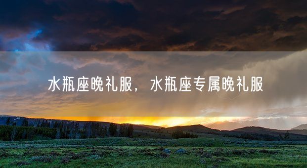 水瓶座晚礼服，水瓶座专属晚礼服(图1)