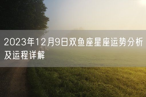 2023年12月9日双鱼座星座运势分析及运程详解(图1)