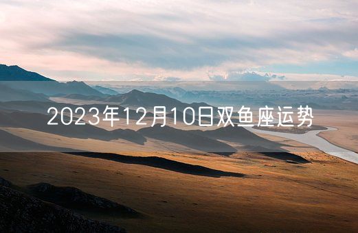 2023年12月10日双鱼座运势(图1)