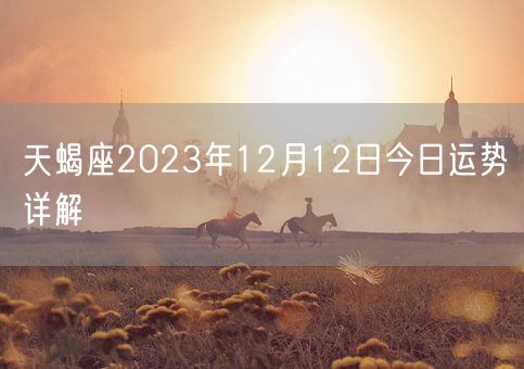 天蝎座2023年12月12日今日运势详解(图1)