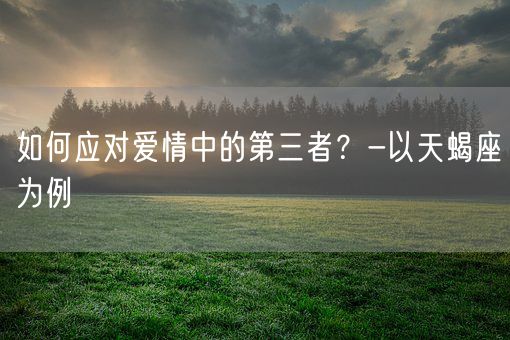 如何应对爱情中的第三者？-以天蝎座为例(图1)