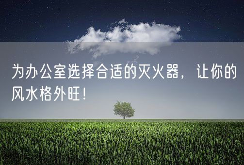 为办公室选择合适的灭火器，让你的风水格外旺！(图1)