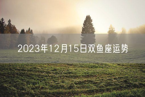 2023年12月15日双鱼座运势(图1)