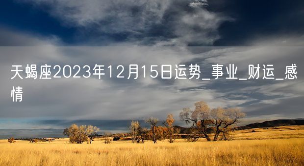 天蝎座2023年12月15日运势_事业_财运_感情(图1)