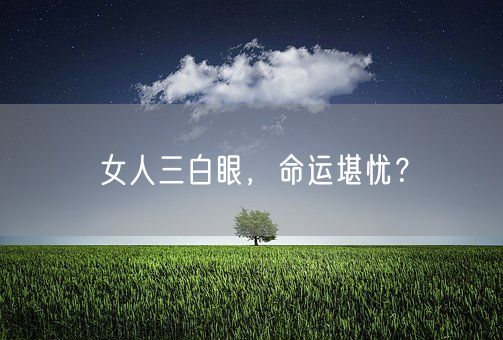 女人三白眼，命运堪忧？(图1)