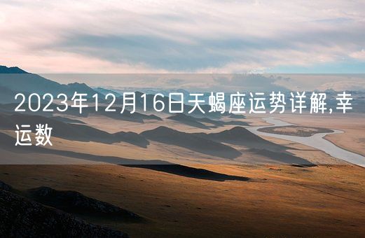 2023年12月16日天蝎座运势详解,幸运数(图1)