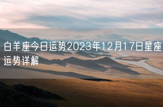 白羊座今日运势2023年12月17日星座运势详解(图1)