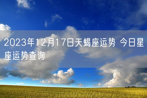 2023年12月17日天蝎座运势 今日星座运势查询(图1)