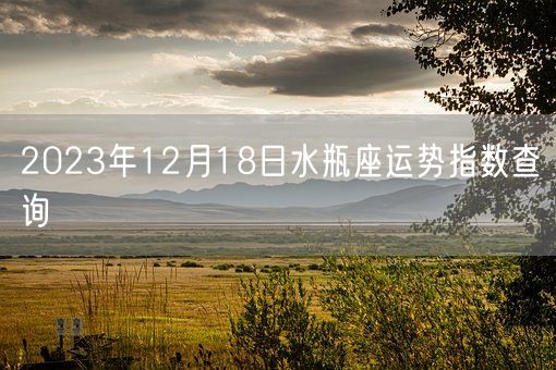 2023年12月18日水瓶座运势指数查询(图1)