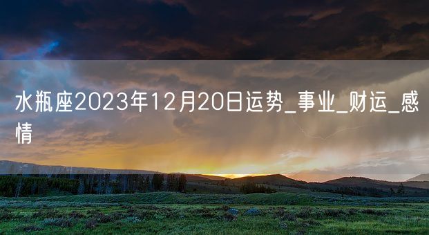 水瓶座2023年12月20日运势_事业_财运_感情(图1)