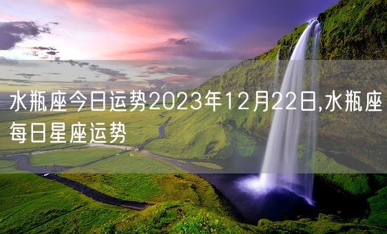 水瓶座今日运势2023年12月22日,水瓶座每日星座运势(图1)