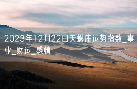 2023年12月22日天蝎座运势指数_事业_财运_感情(图1)