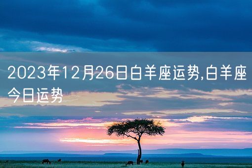 2023年12月26日白羊座运势,白羊座今日运势(图1)