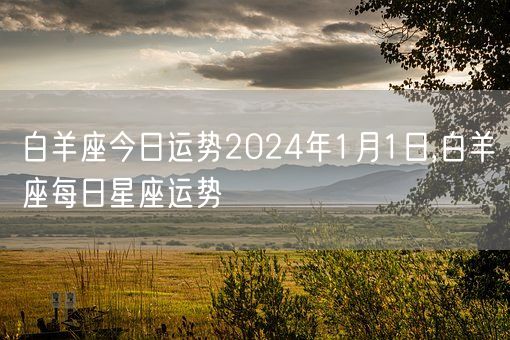 白羊座今日运势2024年1月1日,白羊座每日星座运势(图1)