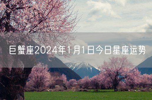 巨蟹座2024年1月1日今日星座运势(图1)